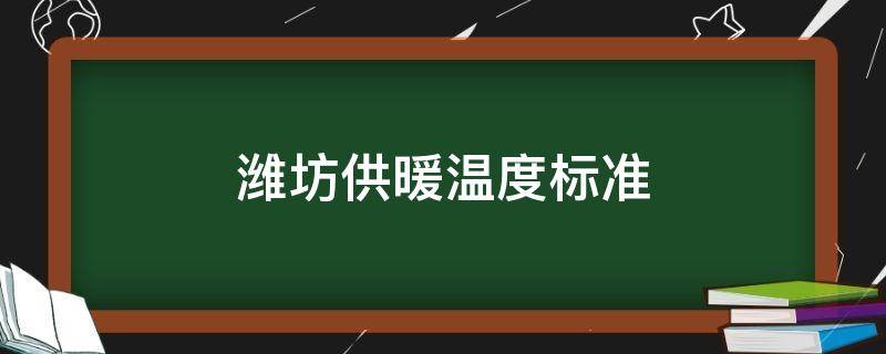 潍坊供暖温度标准 潍坊供暖温度标准2022